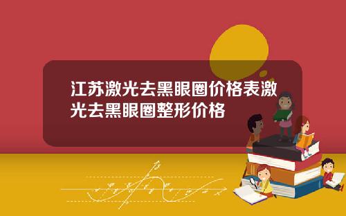 江苏激光去黑眼圈价格表激光去黑眼圈整形价格