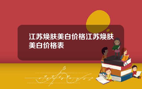 江苏焕肤美白价格江苏焕肤美白价格表