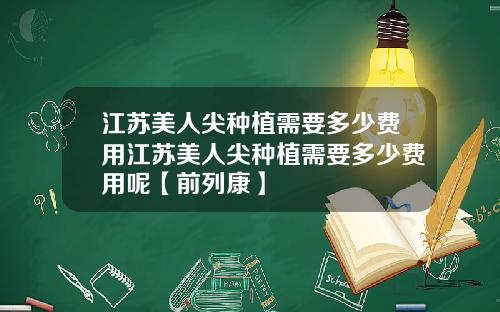 江苏美人尖种植需要多少费用江苏美人尖种植需要多少费用呢【前列康】
