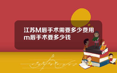 江苏M唇手术需要多少费用m唇手术要多少钱