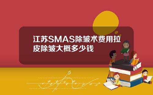 江苏SMAS除皱术费用拉皮除皱大概多少钱