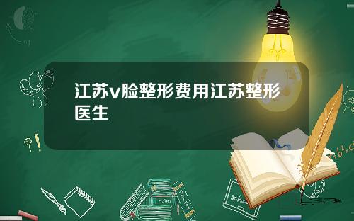 江苏v脸整形费用江苏整形医生