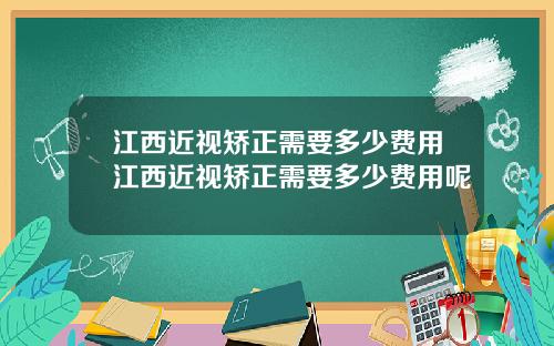 江西近视矫正需要多少费用江西近视矫正需要多少费用呢