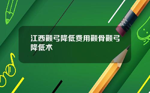 江西颧弓降低费用颧骨颧弓降低术