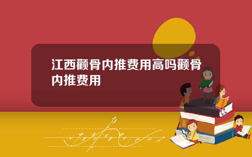 江西颧骨内推费用高吗颧骨内推费用