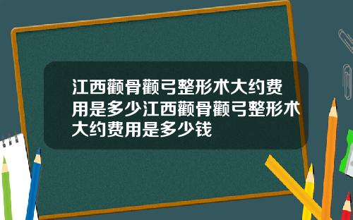江西颧骨颧弓整形术大约费用是多少江西颧骨颧弓整形术大约费用是多少钱