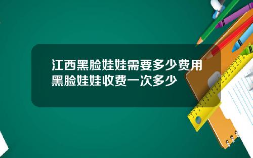 江西黑脸娃娃需要多少费用黑脸娃娃收费一次多少