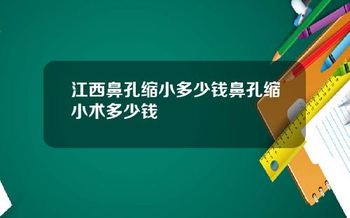 江西鼻孔缩小多少钱鼻孔缩小术多少钱