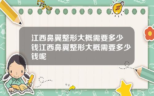 江西鼻翼整形大概需要多少钱江西鼻翼整形大概需要多少钱呢