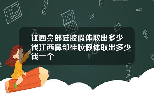 江西鼻部硅胶假体取出多少钱江西鼻部硅胶假体取出多少钱一个