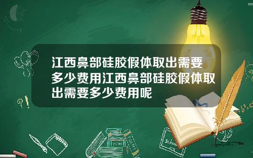 江西鼻部硅胶假体取出需要多少费用江西鼻部硅胶假体取出需要多少费用呢