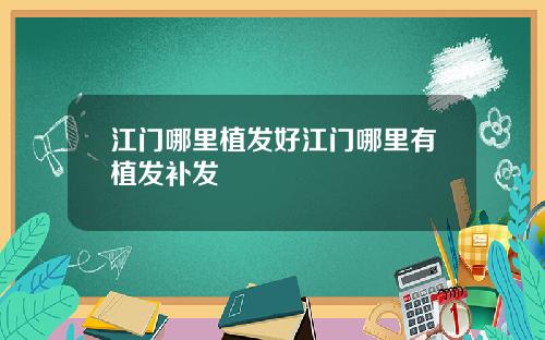 江门哪里植发好江门哪里有植发补发