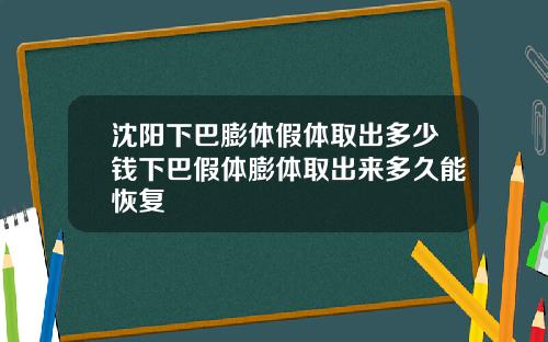 沈阳下巴膨体假体取出多少钱下巴假体膨体取出来多久能恢复