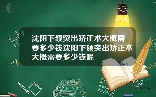 沈阳下颌突出矫正术大概需要多少钱沈阳下颌突出矫正术大概需要多少钱呢