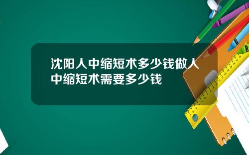 沈阳人中缩短术多少钱做人中缩短术需要多少钱
