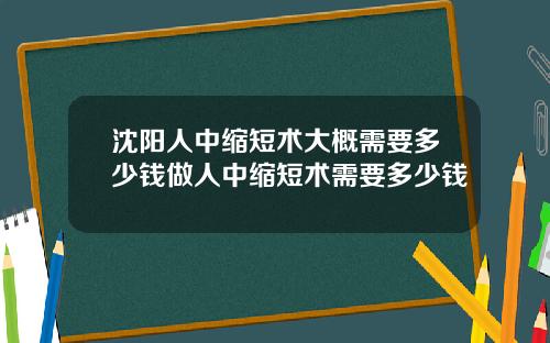 沈阳人中缩短术大概需要多少钱做人中缩短术需要多少钱