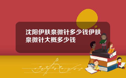 沈阳伊肤泉微针多少钱伊肤泉微针大概多少钱