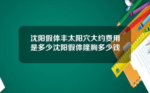 沈阳假体丰太阳穴大约费用是多少沈阳假体隆胸多少钱