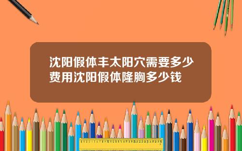 沈阳假体丰太阳穴需要多少费用沈阳假体隆胸多少钱