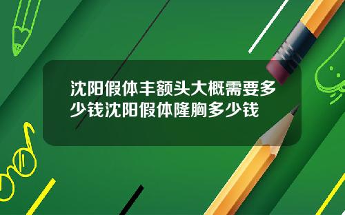 沈阳假体丰额头大概需要多少钱沈阳假体隆胸多少钱