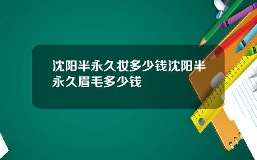 沈阳半永久妆多少钱沈阳半永久眉毛多少钱