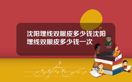 沈阳埋线双眼皮多少钱沈阳埋线双眼皮多少钱一次