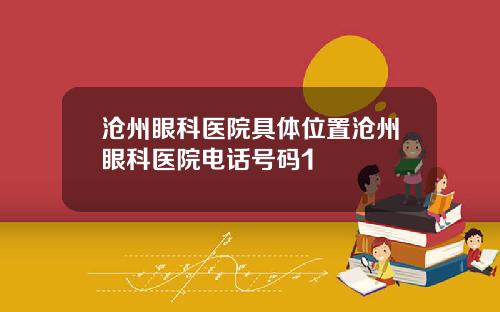 沧州眼科医院具体位置沧州眼科医院电话号码1