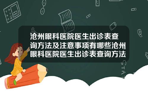 沧州眼科医院医生出诊表查询方法及注意事项有哪些沧州眼科医院医生出诊表查询方法及注意事项电话