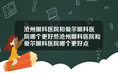 沧州眼科医院和爱尔眼科医院哪个更好些沧州眼科医院和爱尔眼科医院哪个更好点
