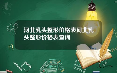 河北乳头整形价格表河北乳头整形价格表查询