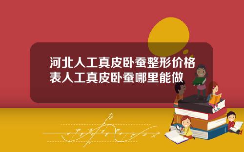河北人工真皮卧蚕整形价格表人工真皮卧蚕哪里能做