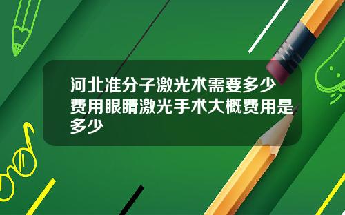 河北准分子激光术需要多少费用眼睛激光手术大概费用是多少