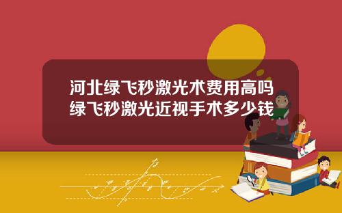 河北绿飞秒激光术费用高吗绿飞秒激光近视手术多少钱