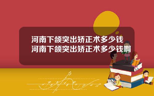 河南下颌突出矫正术多少钱河南下颌突出矫正术多少钱啊