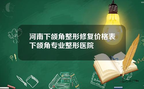 河南下颌角整形修复价格表下颌角专业整形医院