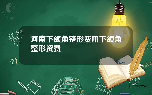 河南下颌角整形费用下颌角整形资费