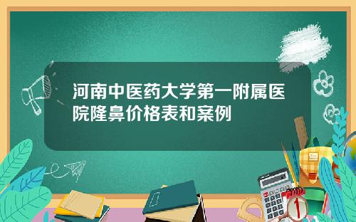 河南中医药大学第一附属医院隆鼻价格表和案例