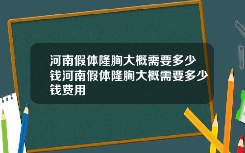 河南假体隆胸大概需要多少钱河南假体隆胸大概需要多少钱费用