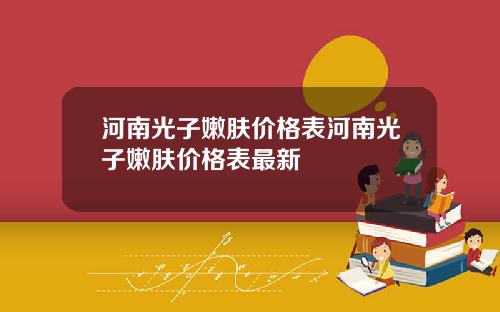 河南光子嫩肤价格表河南光子嫩肤价格表最新