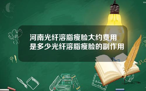 河南光纤溶脂瘦脸大约费用是多少光纤溶脂瘦脸的副作用