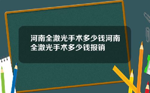 河南全激光手术多少钱河南全激光手术多少钱报销