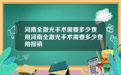 河南全激光手术需要多少费用河南全激光手术需要多少费用报销
