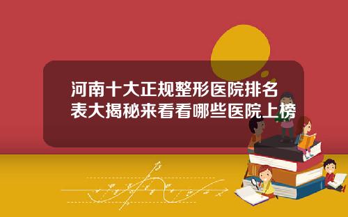 河南十大正规整形医院排名表大揭秘来看看哪些医院上榜