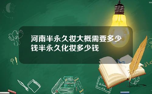 河南半永久妆大概需要多少钱半永久化妆多少钱