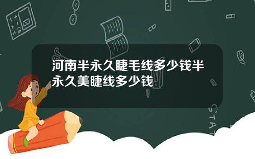 河南半永久睫毛线多少钱半永久美睫线多少钱