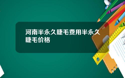 河南半永久睫毛费用半永久睫毛价格