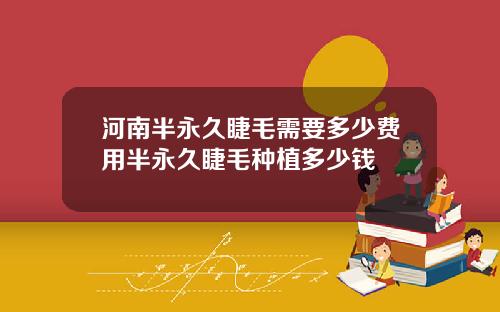 河南半永久睫毛需要多少费用半永久睫毛种植多少钱