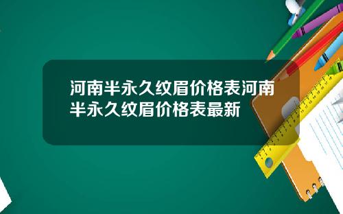 河南半永久纹眉价格表河南半永久纹眉价格表最新