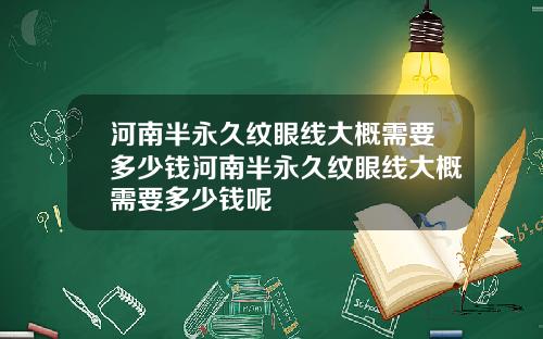 河南半永久纹眼线大概需要多少钱河南半永久纹眼线大概需要多少钱呢