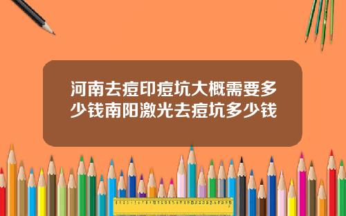 河南去痘印痘坑大概需要多少钱南阳激光去痘坑多少钱